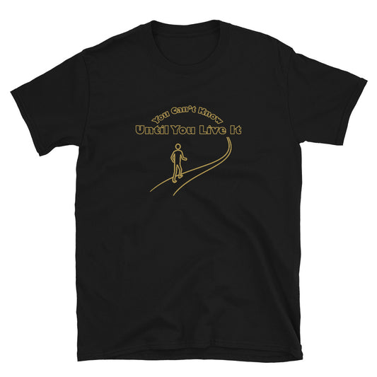 Black short sleeve t-shirt with text in gold ink "You Can't Know Until You Live It" with the outline of a person walking on a path.