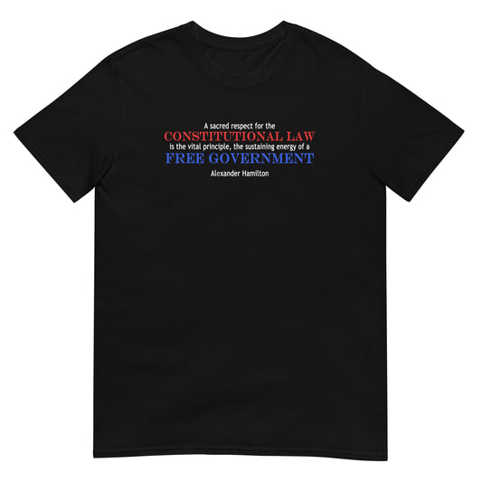 Black unisex t-shirt with Alexander Hamilton quote in red, white and blue text: 'A sacred respect for the constitutional law is the vital principle, the sustaining energy of a free government'