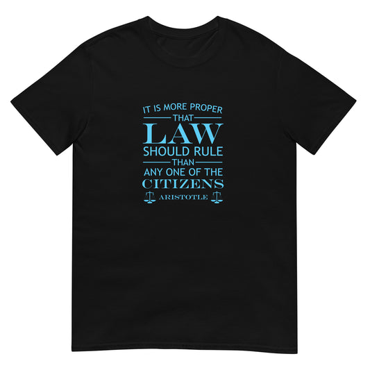 Black t-shirt with the quote from Aristotle "It is more proper that law should rule than any one of the citizens" in sky blue text. the words law and citizens is larger than the other words. The final line is "Aristotle" with scales of justice at both ends.