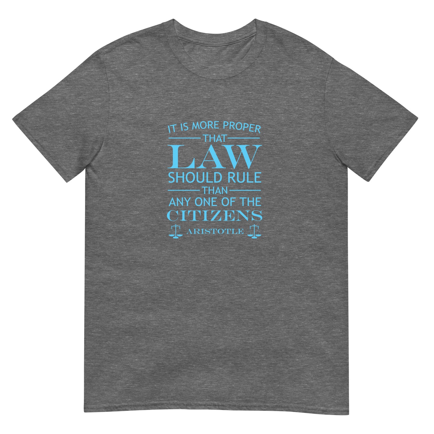 Graphite grrey t-shirt with the quote from Aristotle "It is more proper that law should rule than any one of the citizens" in sky blue text. the words law and citizens is larger than the other words. The final line is "Aristotle" with scales of justice at both ends.