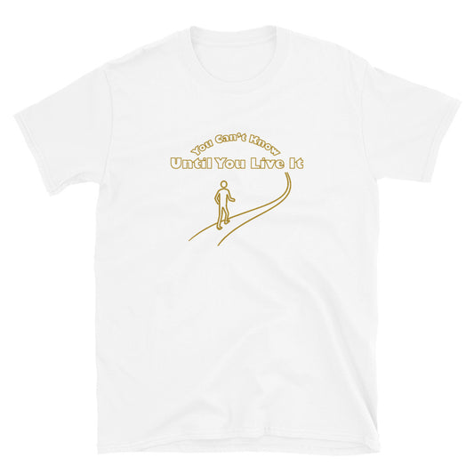 White short sleeve t-shirt with text in gold ink "You Can't Know Until You Live It" with the outline of a person walking on a path.