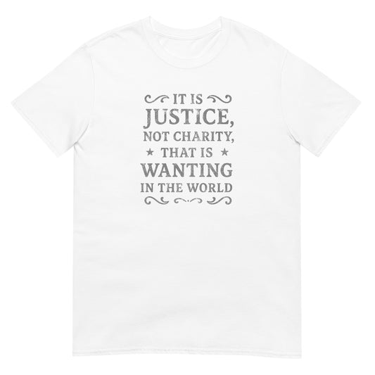 White unisex t‑shirt featuring distressed silver ink text that reads “It is justice, not charity, that is wanting in the world.” Simple and minimalist design inspired by Mary Wollstonecraft promoting fairness and dignity.