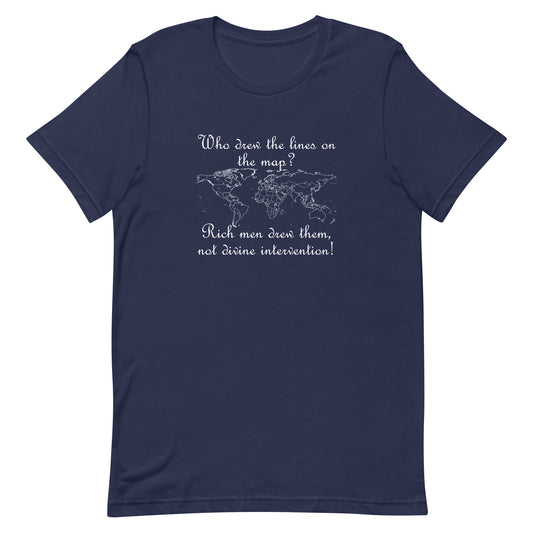 Navy blue eco-friendly t-shirt with script text in white ink. Above the outline of the world map are the words "Who drew the lines on the map?" and underneath the words "Rich men drew them, not divine intervention!