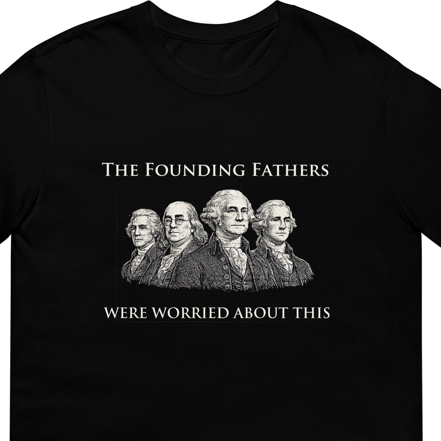 Black t-shirt with text "The Founding Fathers Were Worried About This" with a drawing four of the founding fathers. zoomed for design.