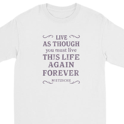 A white long-sleeve crewneck t-shirt featuring a dark gray printed quote on the chest that reads 'LIVE AS THOUGH you must live THIS LIFE AGAIN FOREVER' with 'NIETZSCHE' written below, flanked by decorative flourishes.