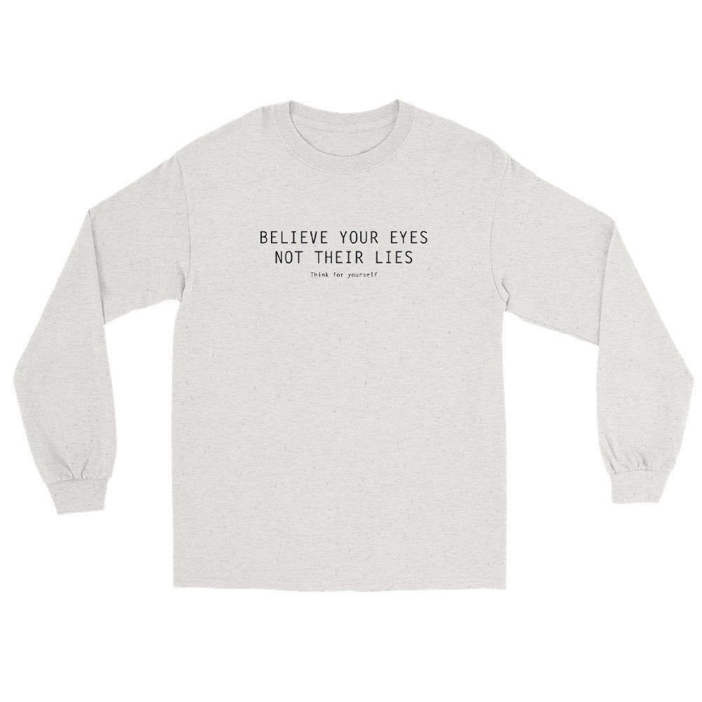 Ash Long Sleeve T-Shirt with text on three lines "Believe Your Eyes Not Their Lies Think For Yourself"