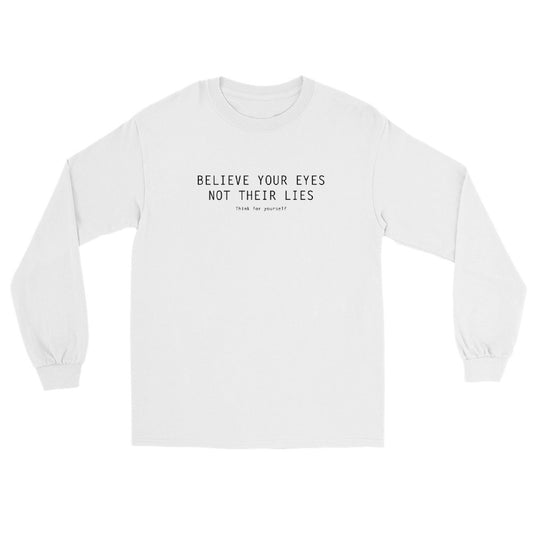 White Long Sleeve T-Shirt with text on three lines "Believe Your Eyes Not Their Lies Think For Yourself"