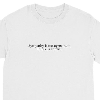 White t-shirt with black text 'Sympathy is not agreement. It lets us coexist' on a white background