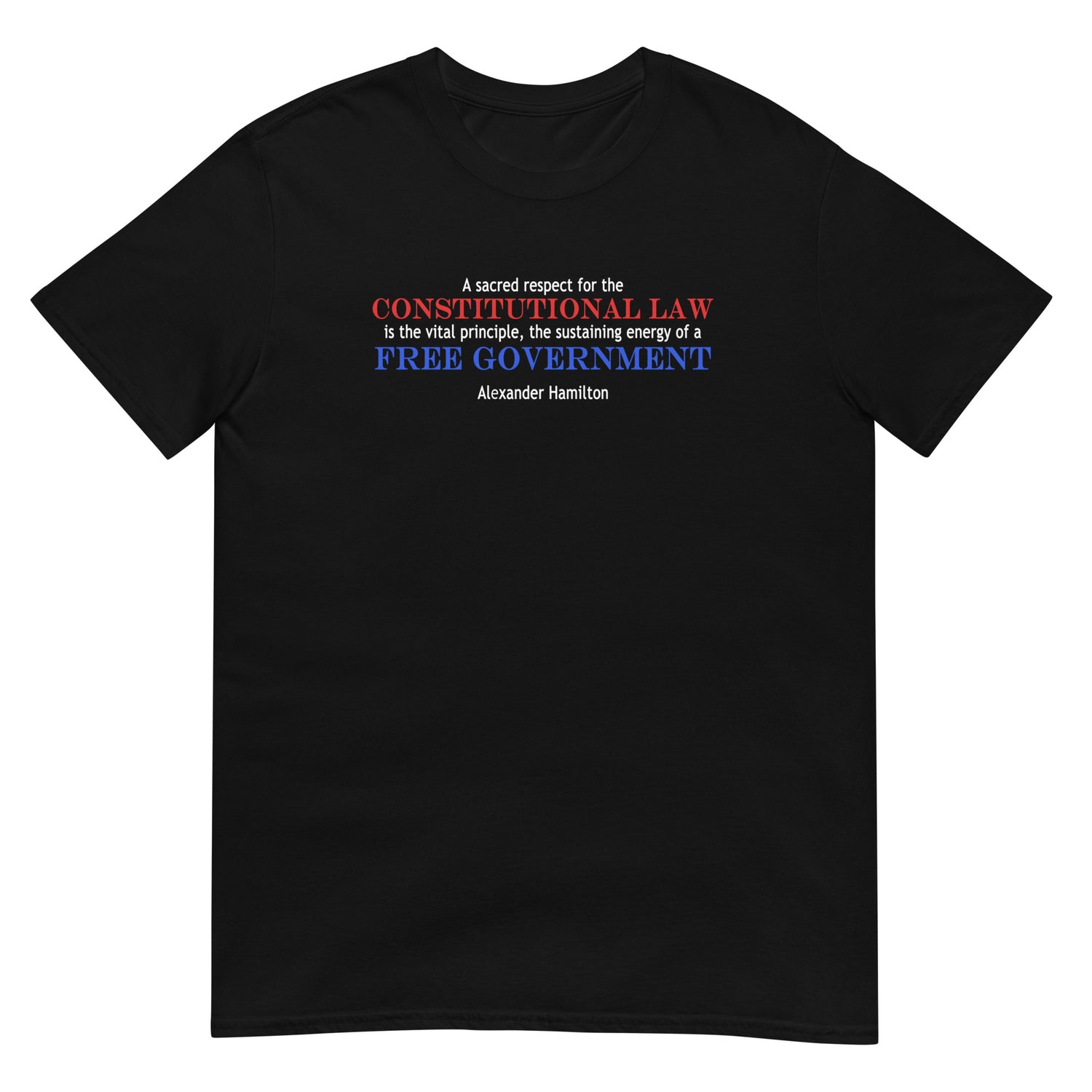 Black unisex t-shirt with Alexander Hamilton quote in red, white and blue text: 'A sacred respect for the constitutional law is the vital principle, the sustaining energy of a free government'