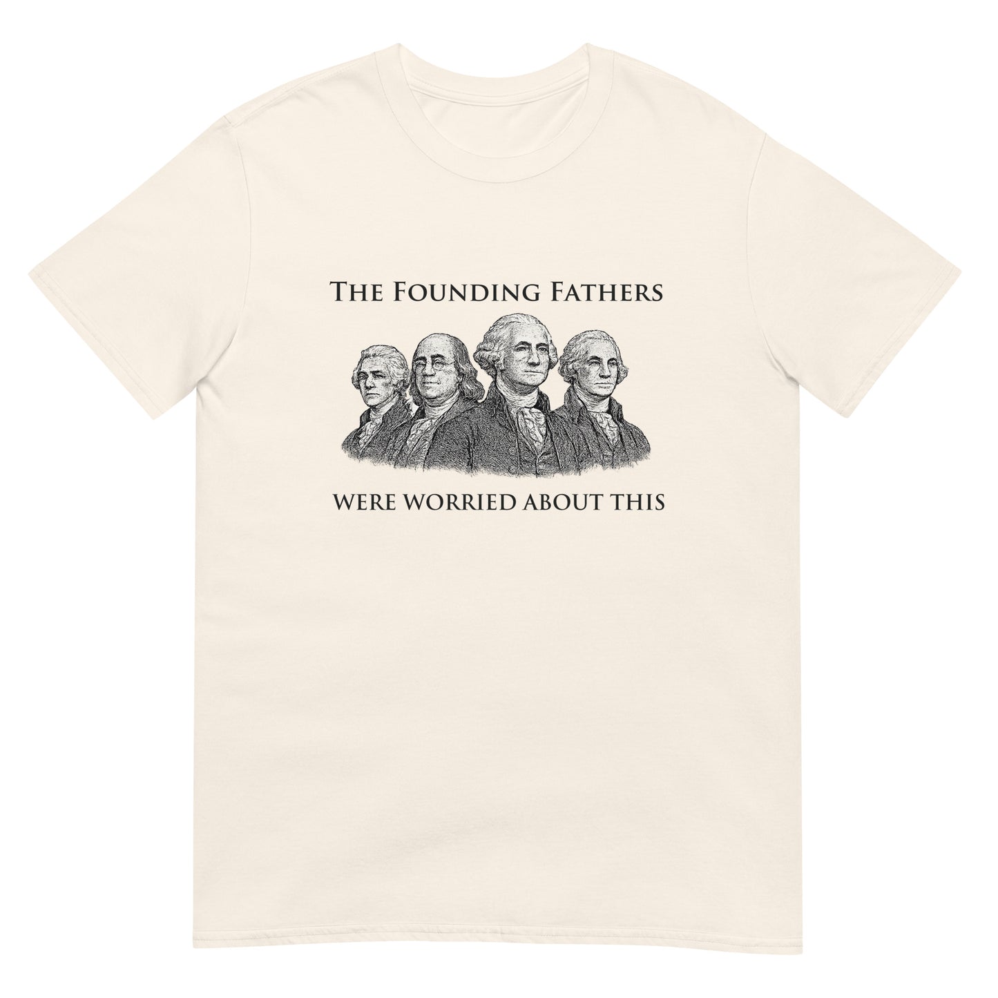 Natural t-shirt with text "The Founding Fathers Were Worried About This" with a drawing four of the founding fathers.