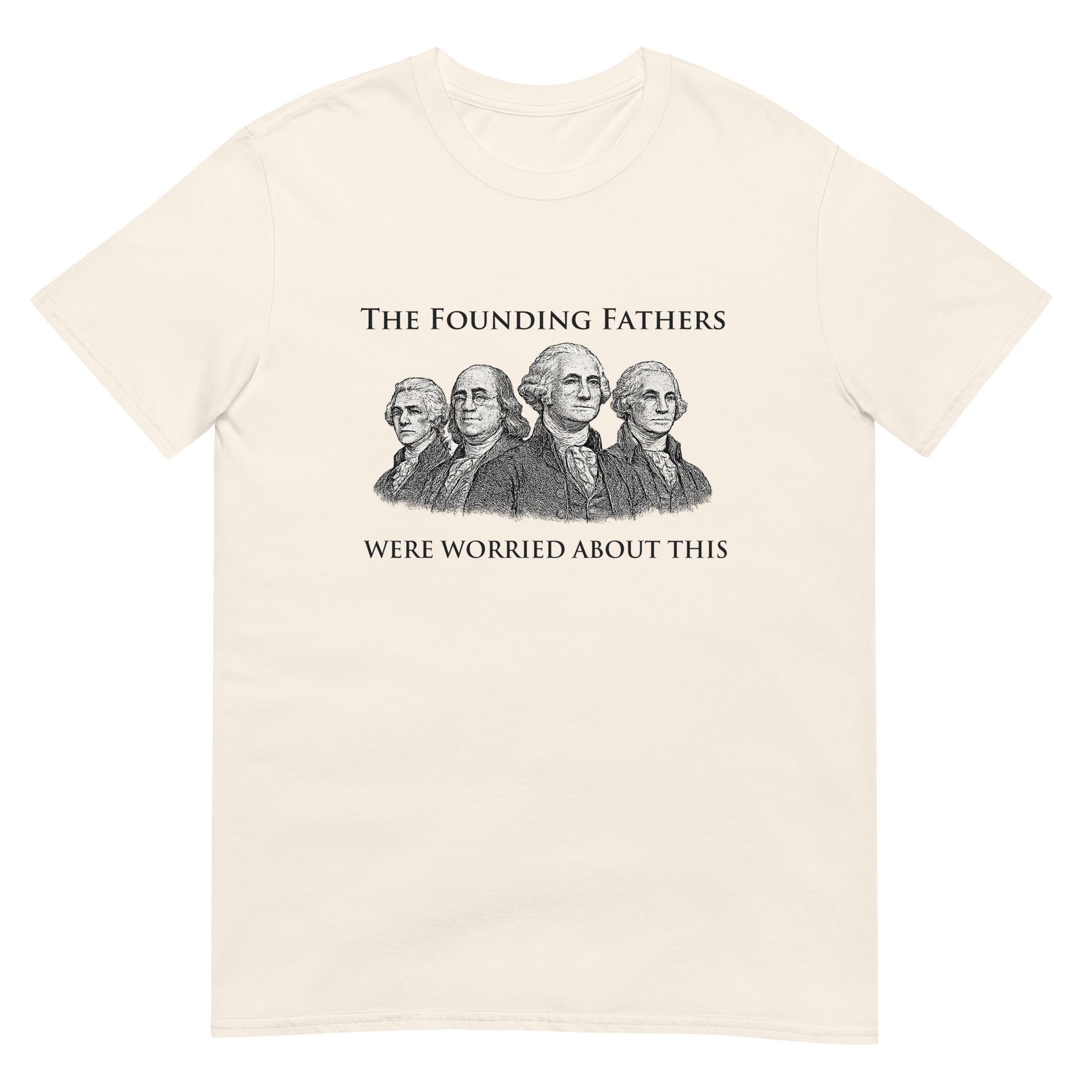 Natural t-shirt with text "The Founding Fathers Were Worried About This" with a drawing four of the founding fathers.