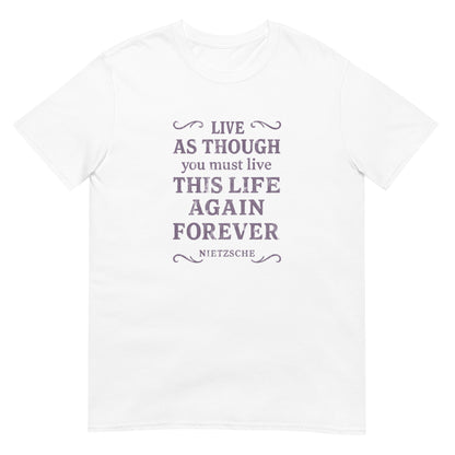 White t-shirt with text "Live As Though you must live this life again forever Nietzsche" with accent scrolls at the four corners.