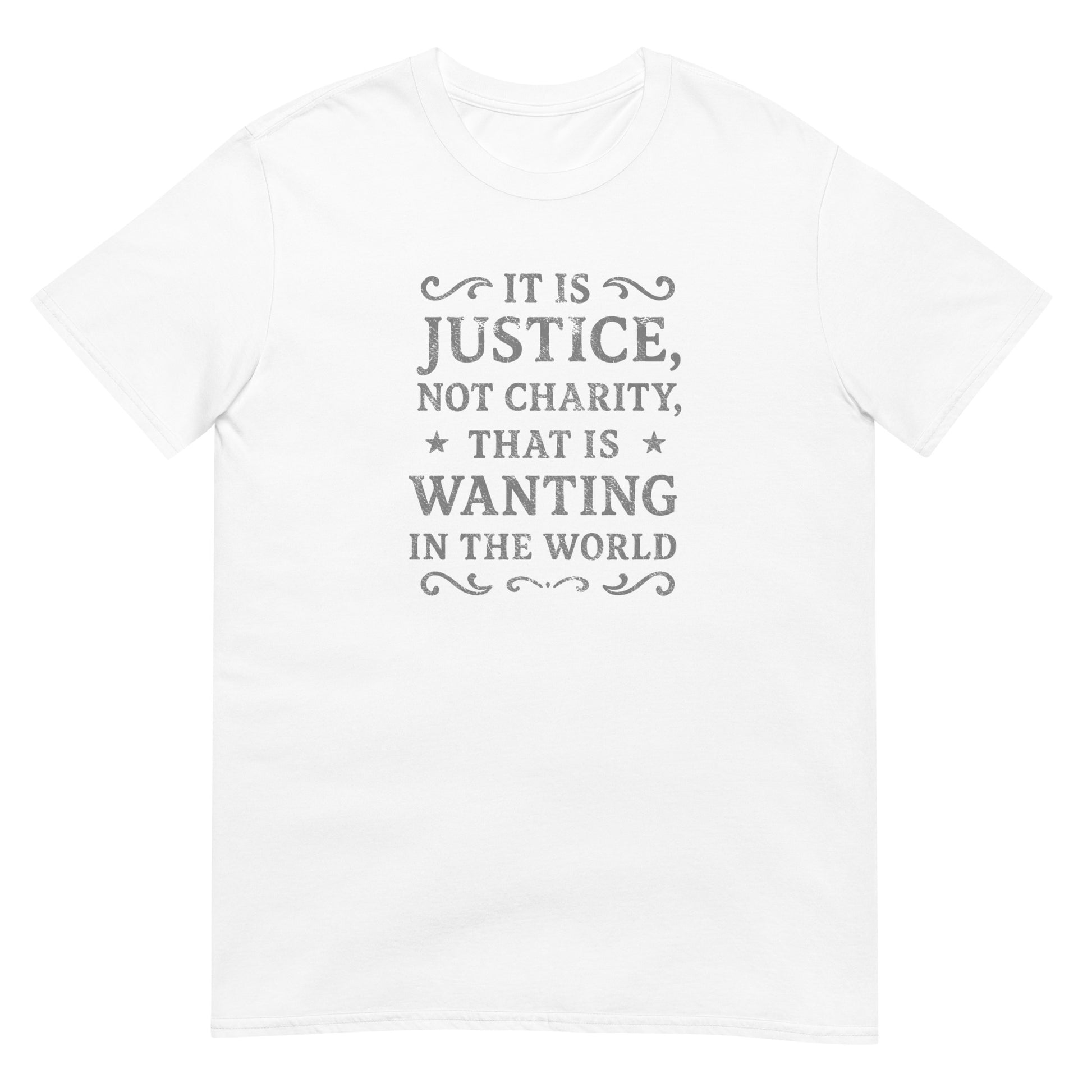 White unisex t‑shirt featuring distressed silver ink text that reads “It is justice, not charity, that is wanting in the world.” Simple and minimalist design inspired by Mary Wollstonecraft promoting fairness and dignity.