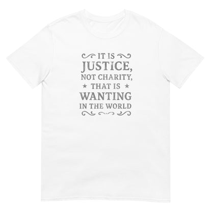 White unisex t‑shirt featuring distressed silver ink text that reads “It is justice, not charity, that is wanting in the world.” Simple and minimalist design inspired by Mary Wollstonecraft promoting fairness and dignity.
