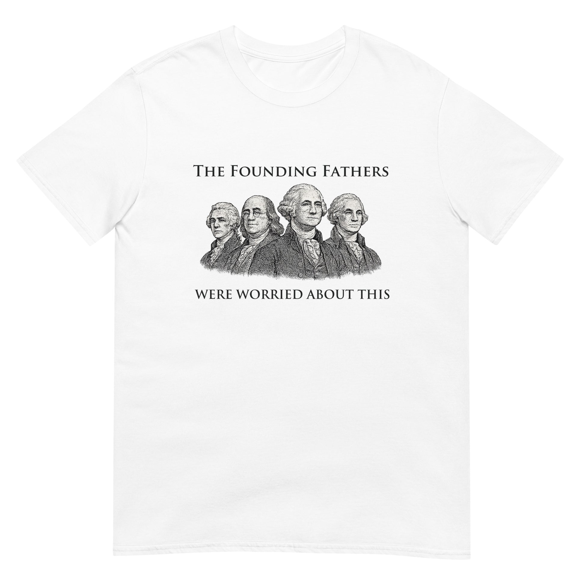 White t-shirt with text "The Founding Fathers Were Worried About This" with a drawing four of the founding fathers.