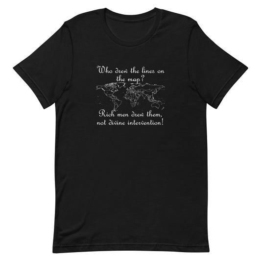 Black eco-friendly t-shirt with script text in white ink. Above the outline of the world map are the words "Who drew the lines on the map?" and underneath the words "Rich men drew them,  not divine intervention!