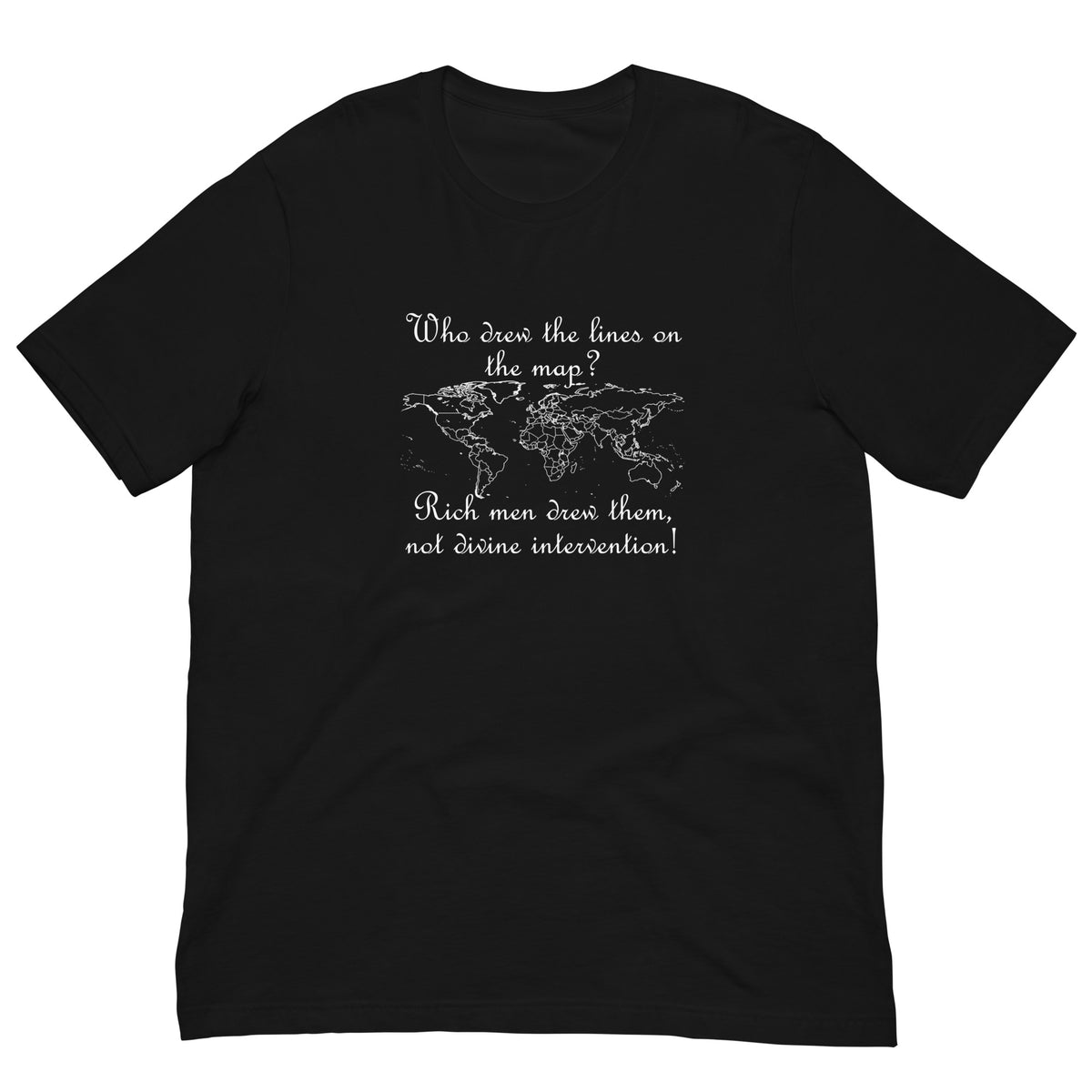 Black t-shirt featuring a world map outline with white text reading "Who drew the lines on the map? Rich men drew them, not divine intervention!"