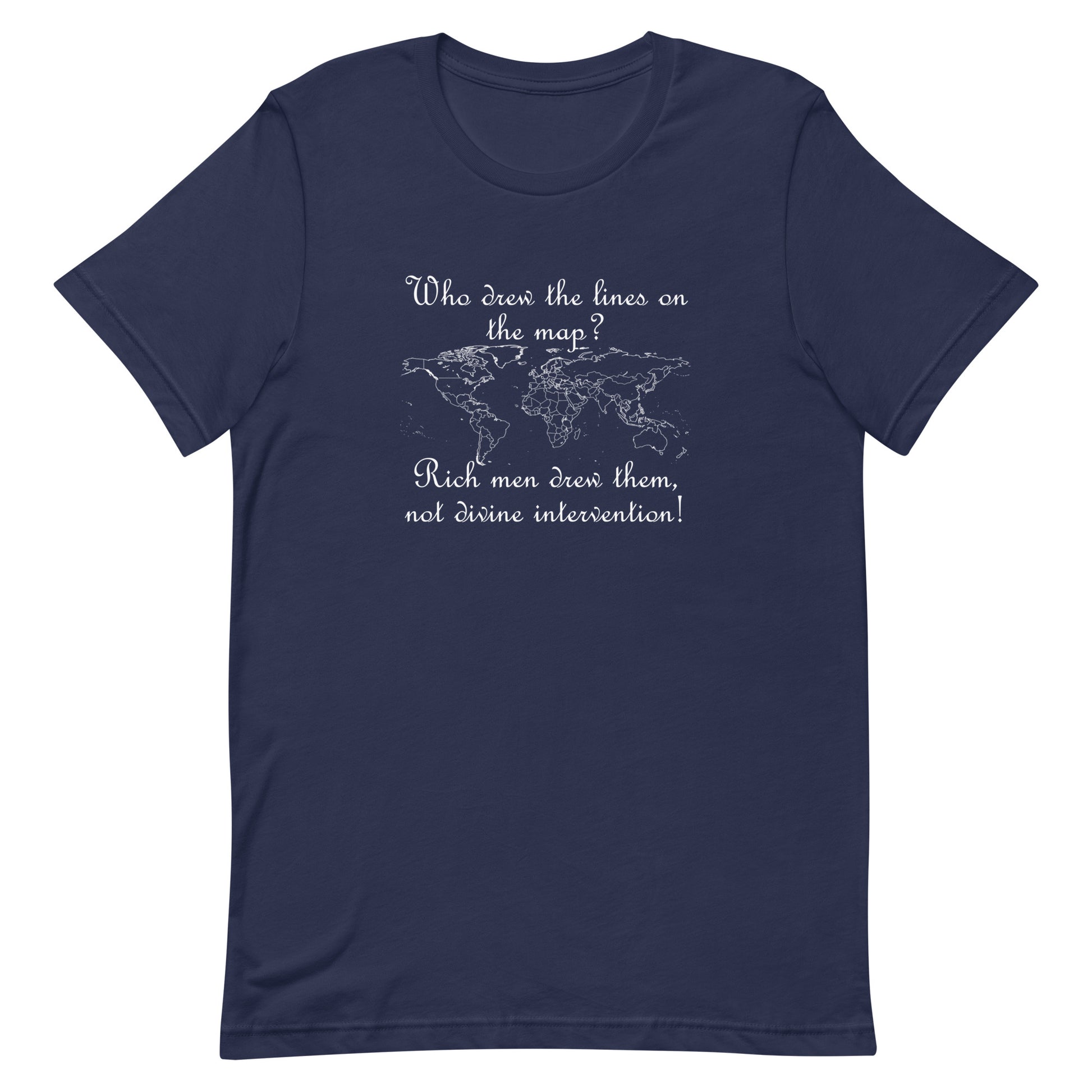 Navy blue eco-friendly t-shirt with script text in white ink. Above the outline of the world map are the words "Who drew the lines on the map?" and underneath the words "Rich men drew them,  not divine intervention!