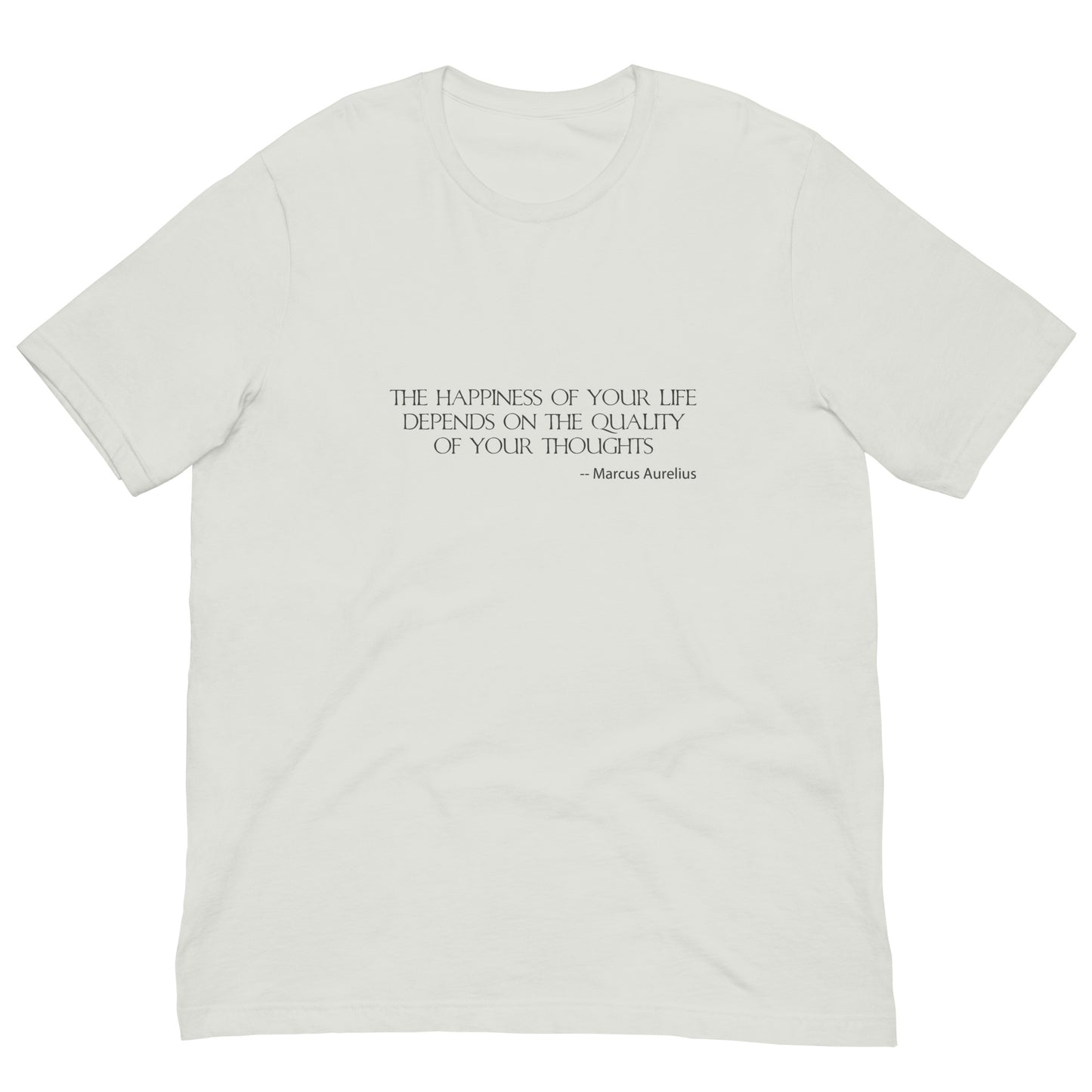 Silver t-shirt with charcoal ink,  THE HAPPINESSS OF YOUR LIFE DEPENDS ON THE QUALITY OF YOUR THOUGHTS - Marcus Aurelius