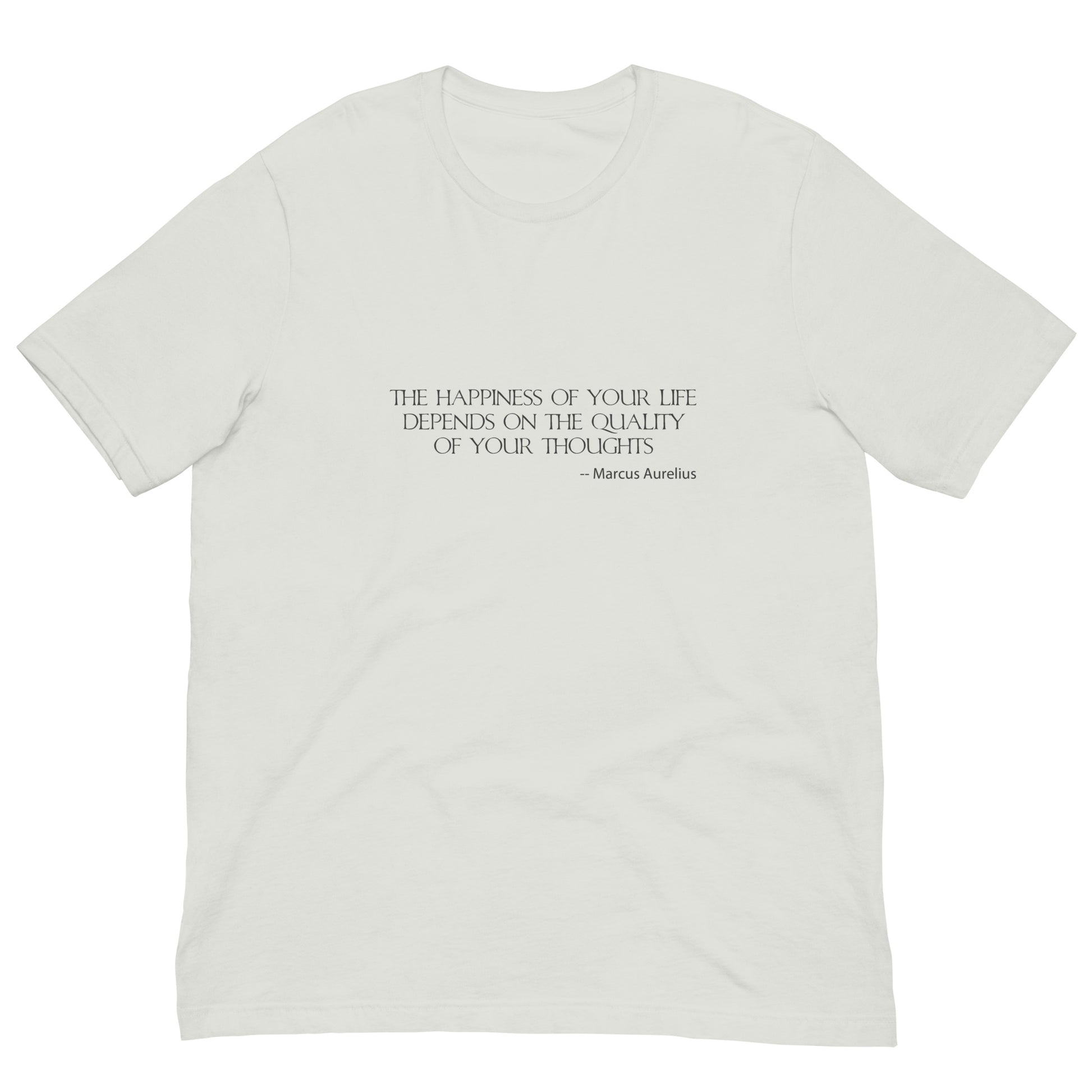 Silver t-shirt with charcoal ink,  THE HAPPINESSS OF YOUR LIFE DEPENDS ON THE QUALITY OF YOUR THOUGHTS - Marcus Aurelius
